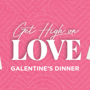 Get High on Love Galentine's Dinner